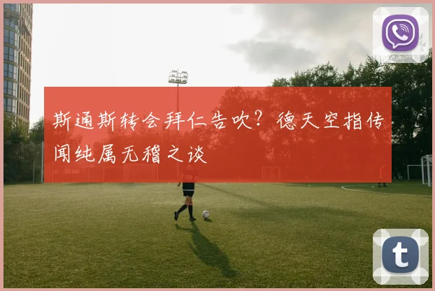 斯通斯转会拜仁告吹？德天空指传闻纯属无稽之谈