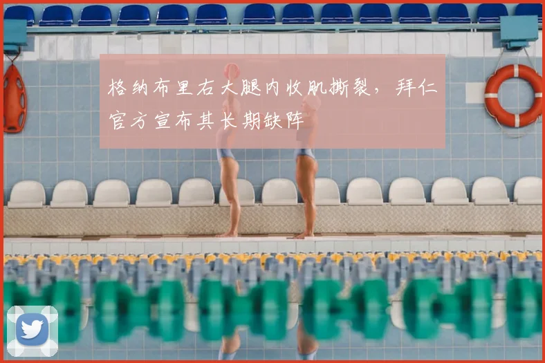 格纳布里右大腿内收肌撕裂，拜仁官方宣布其长期缺阵
