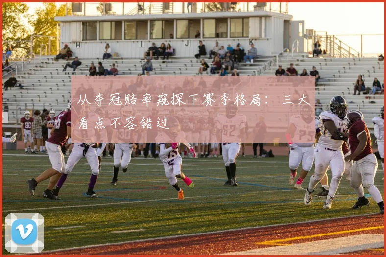 从夺冠赔率窥探下赛季格局：三大看点不容错过