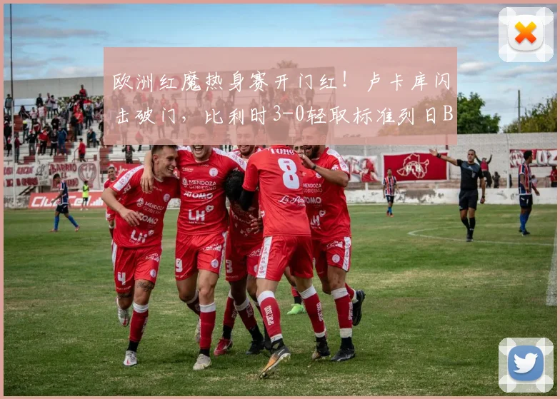 欧洲红魔热身赛开门红!卢卡库闪击破门,比利时3-0轻取标准列日B队全解析