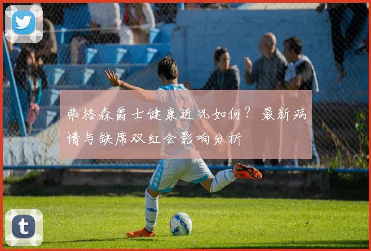 弗格森爵士健康近况如何？最新病情与缺席双红会影响分析