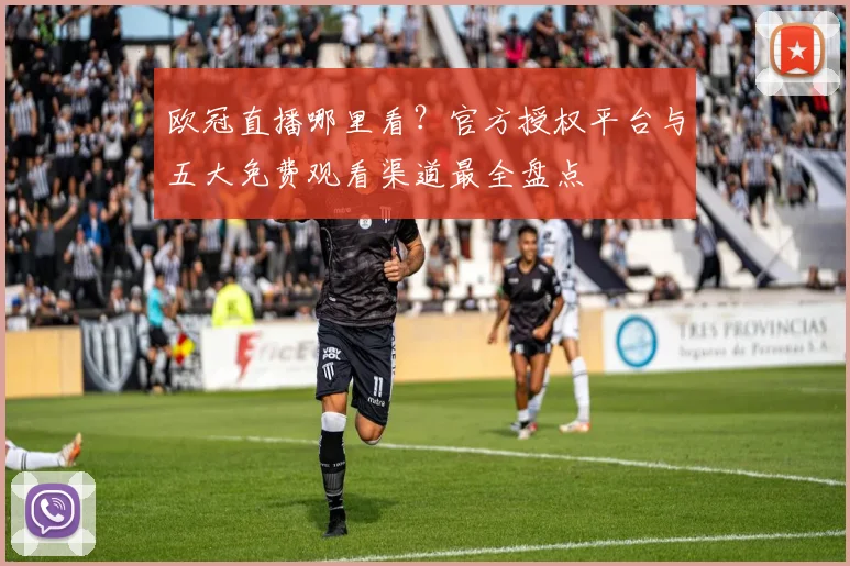 欧冠直播哪里看？官方授权平台与五大免费观看渠道最全盘点