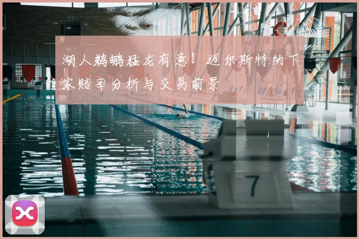 湖人鹈鹕猛龙有意！迈尔斯特纳下家赔率分析与交易前景